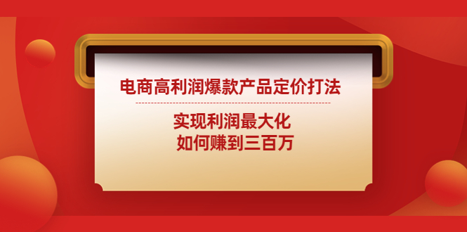 【副业项目4759期】电商高利润爆款产品定价打法：实现利润最大化 如何赚到三百万-网创财富岛