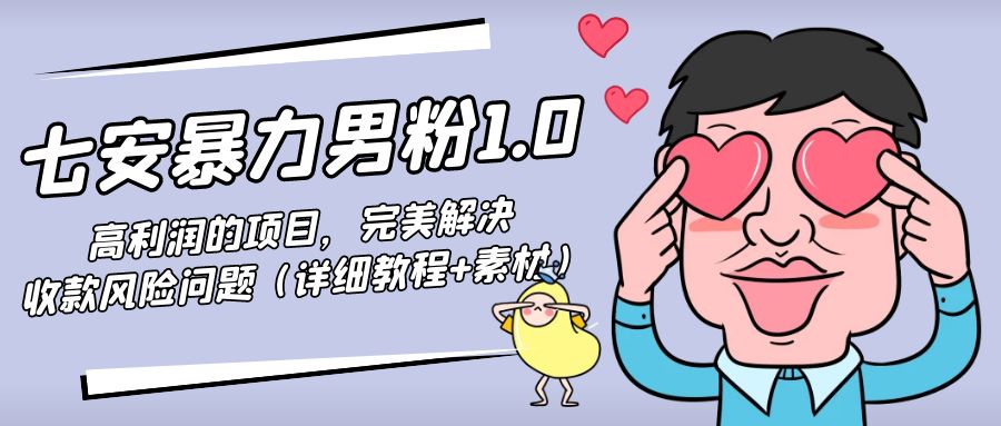 【副业项目4795期】七安暴力男粉1.0：高利润的项目，完美解决收款风险问题（详细教程+素材）-网创财富岛