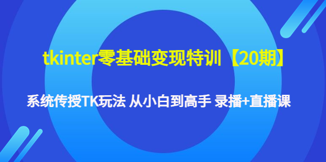 【副业项目4796期】tkinter零基础变现特训【20期】系统传授TK玩法 从小白到高手 录播+直播课-网创财富岛