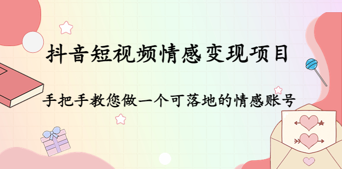【副业项目4786期】抖音短视频情感变现项目：手把手教您做一个可落地的情感账号-网创财富岛