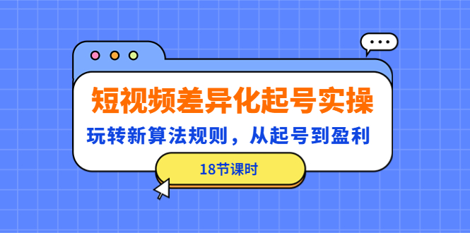 【副业项目4744期】短视频差异化起号实操，玩转新算法规则，从起号到盈利（18节课时）-网创财富岛