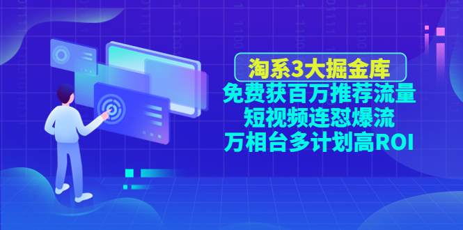 【副业项目4776期】淘系3大掘金库：免费获百万推荐流量+短视频连怼爆流+万相台多计划高ROI-网创财富岛