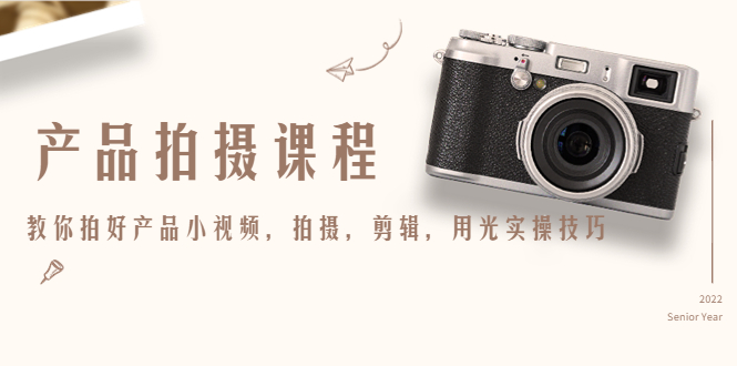 【副业项目4781期】产品拍摄课程，教你拍好产品小视频，拍摄，剪辑，用光实操技巧-网创财富岛