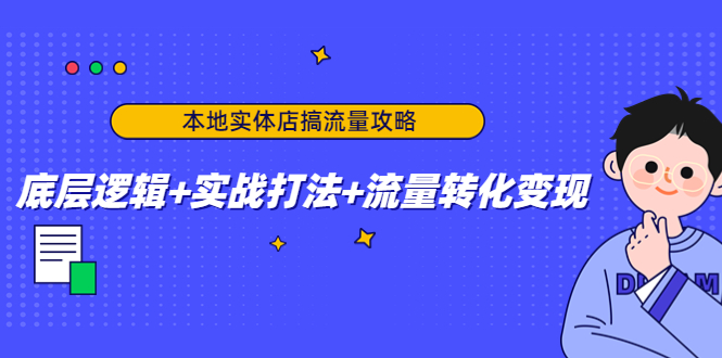 【副业项目4814期】本地实体店搞流量攻略：底层逻辑+实战打法+流量转化变现-网创财富岛