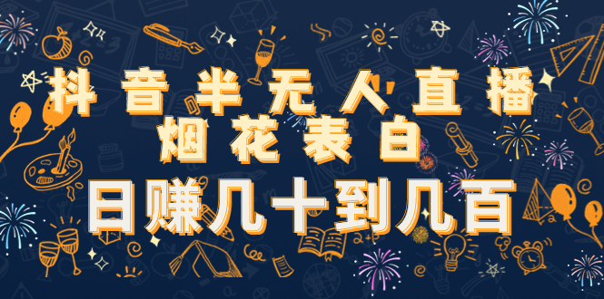 【副业项目4694期】抖音半无人直播烟花表白，日赚几十到几百（教程+视频模板素材）-网创财富岛