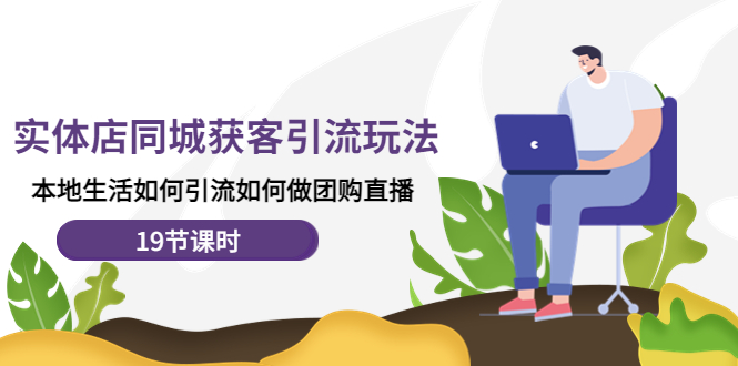 【副业项目4673期】实体店同城获客引流玩法，本地生活如何引流如何做团购直播（19节课时）-网创财富岛