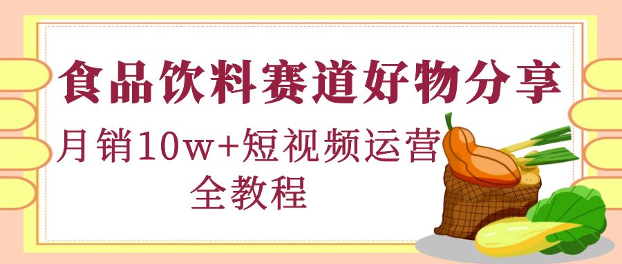 【副业项目4679期】食品饮料赛道好物分享，月销10W+短视频运营全教程！-网创财富岛