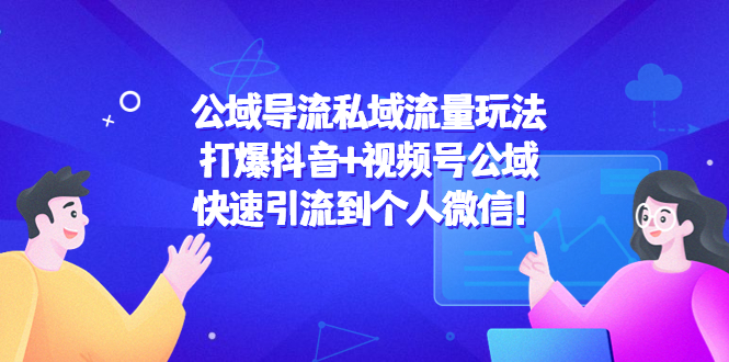 【副业项目4684期】公域导流私域流量玩法：打爆抖音+视频号公域，快速引流到个人微信-网创财富岛