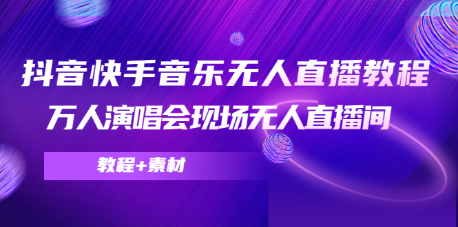【副业项目4698期】抖音快手音乐无人直播教程，万人演唱会现场无人直播间（教程+素材）-网创财富岛