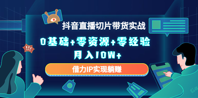 【副业项目4700期】2023抖音直播切片带货实战，0基础+零资源+零经验 月入10W+借力IP实现躺赚-网创财富岛