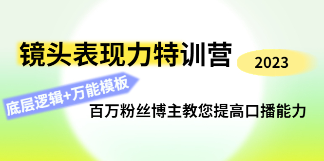【副业项目4701期】镜头表现力特训营：百万粉丝博主教您提高口播能力，底层逻辑+万能模板-网创财富岛