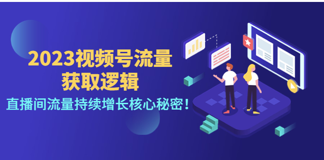 【副业项目4704期】2023视频号流量获取逻辑：直播间流量持续增长核心秘密-网创财富岛
