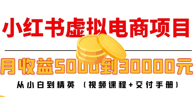 【副业项目4712期】小红书虚拟电商项目：从小白到精英 月收益5000到30000 (视频课程+交付手册)-网创财富岛