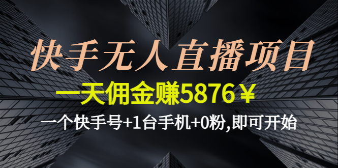 【副业项目4720期】快手无人直播项目，一天佣金赚5876￥一个快手号+1台手机+0粉,即可开始-网创财富岛