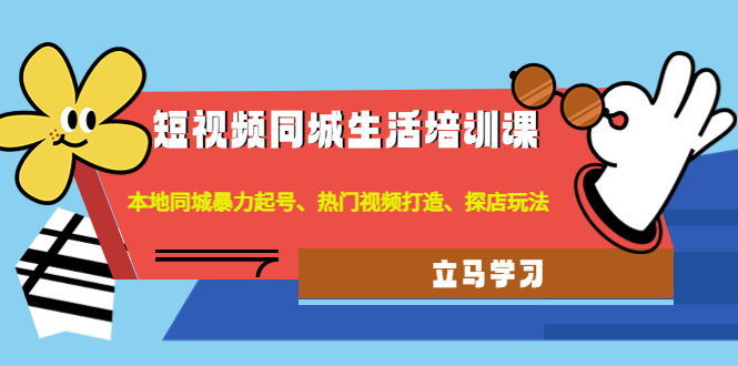 【副业项目4722期】短视频同城生活培训课：本地同城暴力起号、热门视频打造、探店玩法-网创财富岛