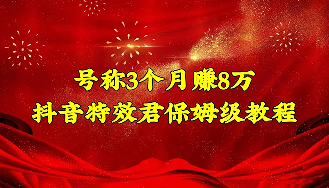 【副业项目4727期】号称3个月赚8万的抖音特效君保姆级教程，新手一个月搞5000+（教程+软件）-网创财富岛