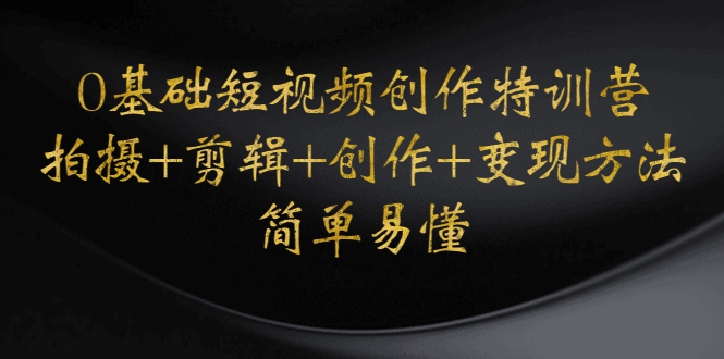 【副业项目4730期】0基础短视频创作特训营：拍摄+剪辑+创作+变现方法，开始副业赚钱-网创财富岛
