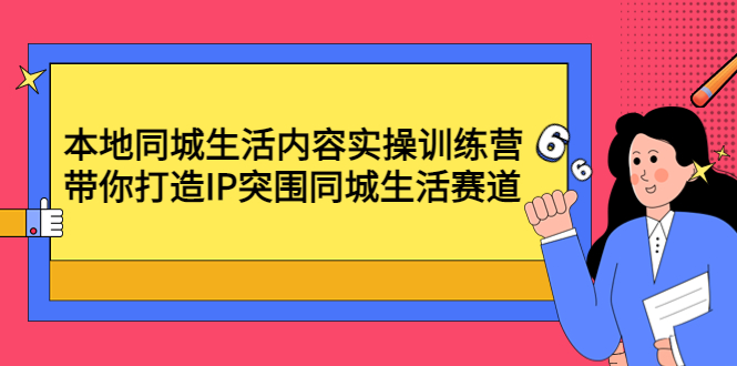 【副业项目4731期】本地同城生活内容实操训练营：带你打造IP突围同城生活赛道-网创财富岛