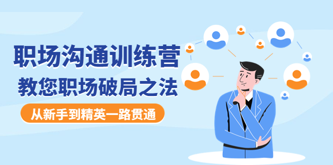 【副业项目4736期】职场沟通训练营：教您职场破局之法，从新手到精英一路贯通-网创财富岛