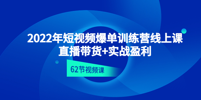 【副业项目4737期】2022年短视频爆单训练营线上课：直播带货+实操盈利（62节视频课)-网创财富岛