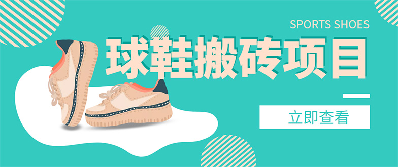 【副业项目4740期】外面收费998的球鞋搬砖项目，月入5000+【详细教程+资源渠道】-网创财富岛