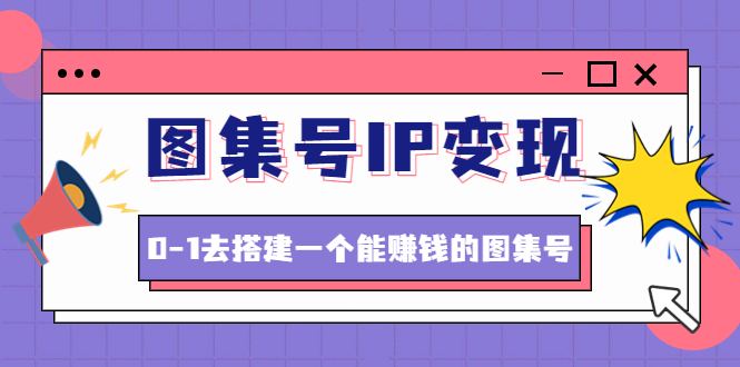 【副业项目4743期】图集号IP变现，0-1去搭建一个能赚钱的图集号（文档+资料+视频）无水印-网创财富岛