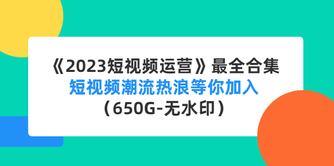 【副业项目4754期】《2023短视频运营》最全合集：短视频潮流热浪等你加入（650G-无水印）-网创财富岛
