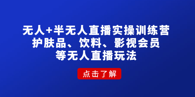 【副业项目4764期】无人+半无人直播实操训练营：护肤品、饮料、影视会员等无人直播玩法-网创财富岛