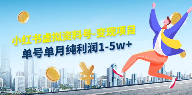 【副业项目4779期】小红书虚拟资料号-变现项目：单号单月纯利润1-5w+实操玩法分享-网创财富岛