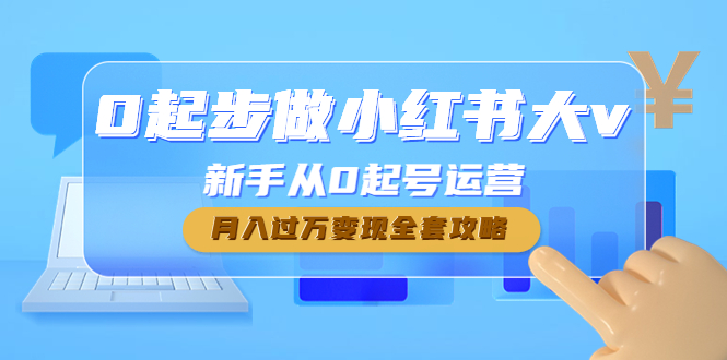 【副业项目4790期】0起步做小红书大v，新手从0起号运营，月入过万变现全套攻略-网创财富岛