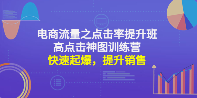 【副业项目4793期】电商流量之点击率提升班+高点击神图训练营：快速起爆，提升销售-网创财富岛