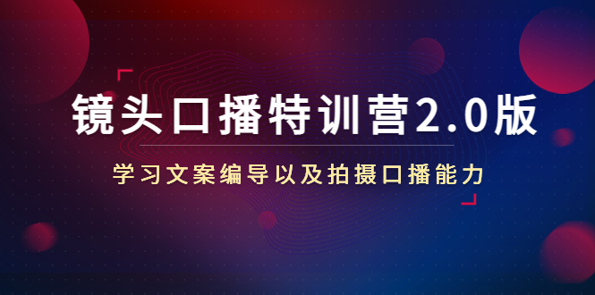 【副业项目4797期】镜头口播特训营2.0版，学习文案编导以及拍摄口播能力（50节课时）-网创财富岛