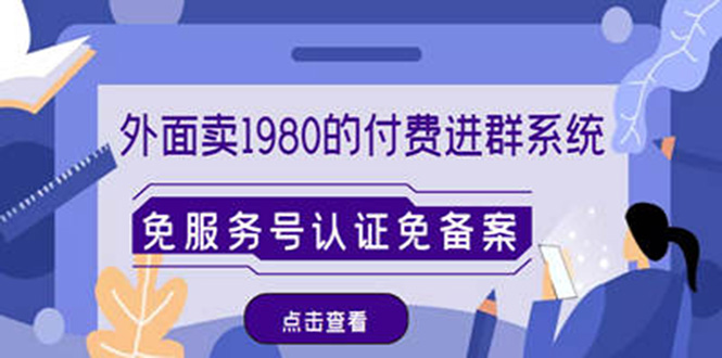 【副业项目4820期】外面卖1980的付费进群免服务号认证免备案（源码+教程+变现）-网创财富岛