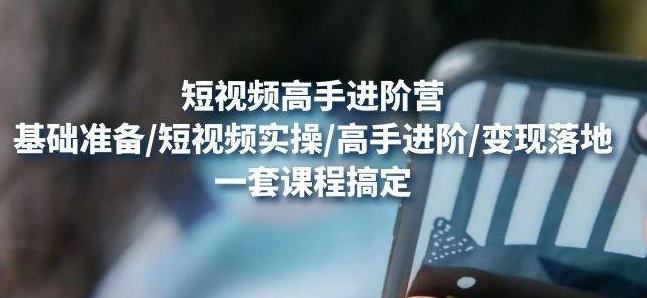 【副业项目4823期】视频高手进阶营：基础准备/短视频实操/高手进阶/变现落地，一套搞定-网创财富岛