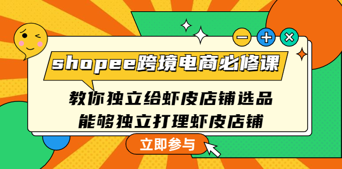 【副业项目4830期】shopee跨境电商必修课：教你独立给虾皮店铺选品，能够独立打理虾皮店铺-网创财富岛