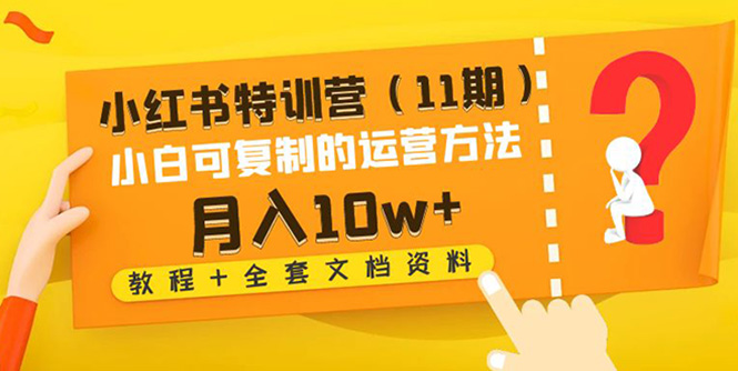 【副业项目4833期】小红书特训营（11期）小白可复制的运营方法-月入10w+（教程+全套文档资料)-网创财富岛