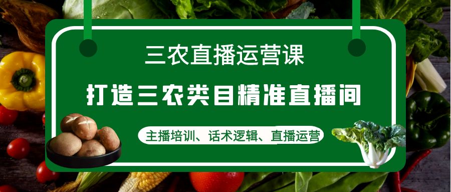 【副业项目4824期】三农直播运营课：打造三农类目精准直播间，主播培训、话术逻辑、直播运营-网创财富岛