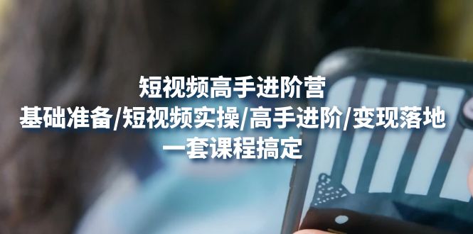 【副业项目4825期】短视频高手进阶营：基础准备/短视频实操/高手进阶/变现落地，一套搞定-网创财富岛