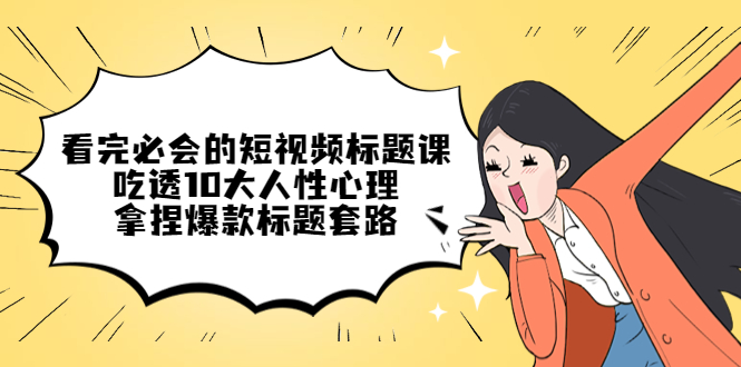 【副业项目4935期】看完必会的短视频标题课，吃透10大人性心理，拿捏爆款标题套路-网创财富岛