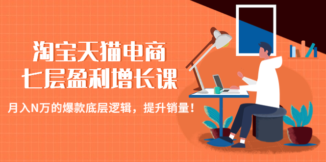 【副业项目4874期】淘宝天猫电商七层盈利增长课：月入N万的爆款底层逻辑，提升销量-网创财富岛