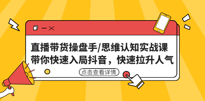 【副业项目4958期】直播带货操盘手/思维认知实战课：带你快速入局抖音，快速拉升人气-网创财富岛