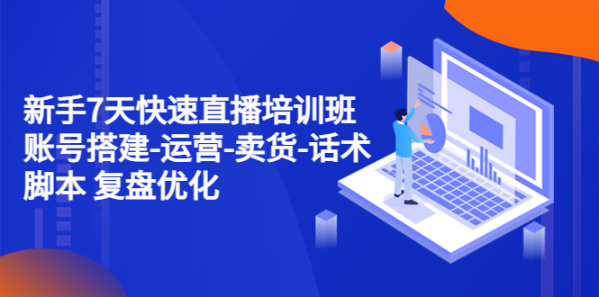 【副业项目4970期】新手7天快速直播培训班：账号搭建-运营-卖货-话术脚本 复盘优化（14节）-网创财富岛