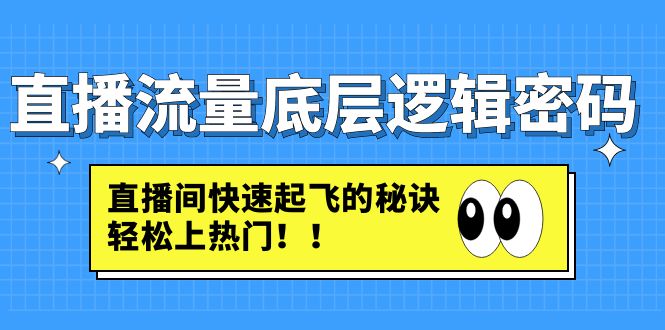 【副业项目4973期】直播流量底层逻辑密码：直播间快速起飞的秘诀，轻松上热门-网创财富岛