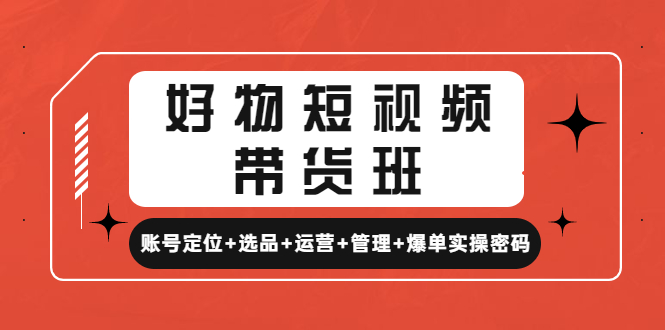 【副业项目4852期】好物短视频带货班：账号定位+选品+运营+管理+爆单实操密码-网创财富岛