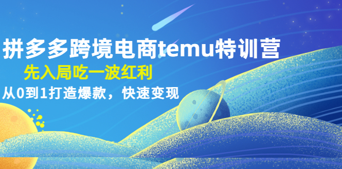 【副业项目4858期】拼多多跨境电商temu特训营：先入局吃一波红利，从0到1打造爆款，快速变现-网创财富岛