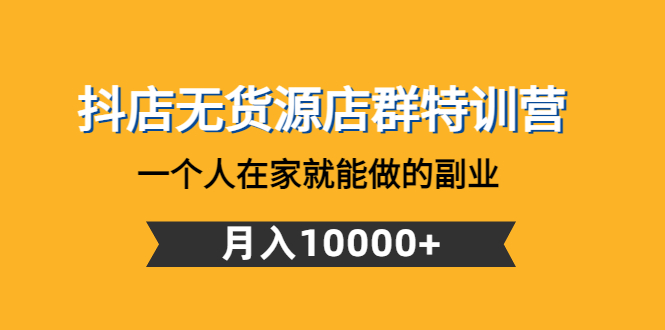 【副业项目4848期】抖店无货源店群特训营：一个人在家就能做的副业，月入10000+-网创财富岛