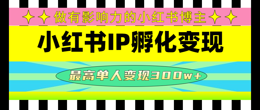 【副业项目4851期】某收费培训-小红书IP孵化变现：做有影响力的小红书博主，最高单人变现300w+-网创财富岛