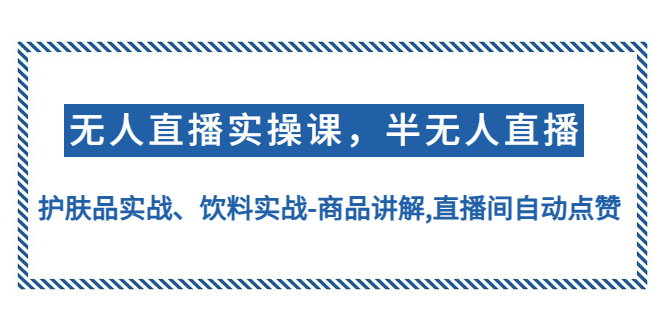 【副业项目4862期】无人直播实操，半无人直播、护肤品实战、饮料实战-商品讲解,直播间自动点赞-网创财富岛