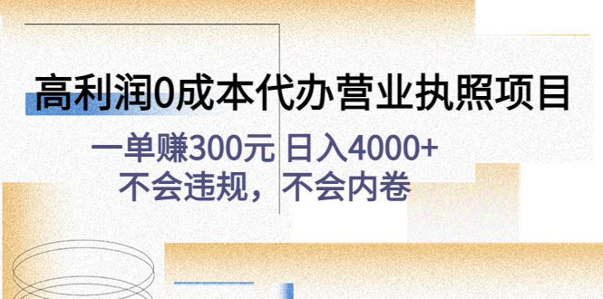 【副业项目4873期】高利润0成本代办营业执照项目：一单赚300元 日入4000+不会违规，不会内卷-网创财富岛