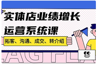 【副业项目4884期】实体店业绩增长运营系统课，拓客、沟通、成交、转介绍-网创财富岛